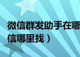 微信群发助手在哪里可以找到（群发助手在微信哪里找）