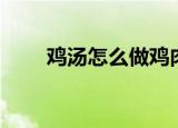 鸡汤怎么做鸡肉不柴（鸡汤怎么做）
