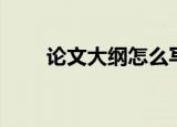 论文大纲怎么写（论文大纲怎么写）