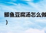 鲫鱼豆腐汤怎么做没有刺（鲫鱼豆腐汤怎么做）