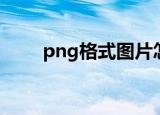 png格式图片怎么制作（png格式）