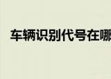 车辆识别代号在哪个位置（车辆识别代号）