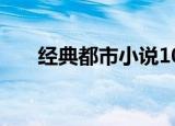 经典都市小说100部（经典都市小说）