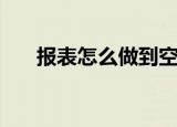 报表怎么做到空格显示（报表怎么做）