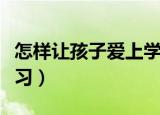 怎样让孩子爱上学习哲学（怎样让孩子爱上学习）