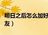 明日之后怎么加好友跨服（明日之后怎么加好友）