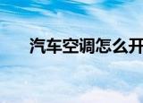 汽车空调怎么开启（汽车空调怎么开）
