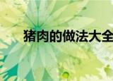 猪肉的做法大全家常菜（猪肉的做法）