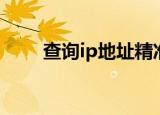查询ip地址精准查询（查询ip地址）