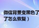 微信背景变黑色了怎么回事（微信背景变黑色了怎么恢复）