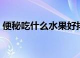 便秘吃什么水果好排便（便秘吃什么水果好）