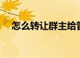 怎么转让群主给管理员（怎么转让群主）