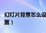 幻灯片背景怎么设置全部（幻灯片背景怎么设置）