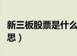 新三板股票是什么概念（新三板股票是什么意思）