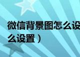 微信背景图怎么设置动态壁纸（微信背景图怎么设置）
