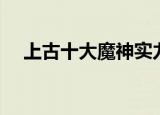上古十大魔神实力排行（上古十大魔神）