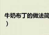 牛奶布丁的做法简单又好吃（牛奶布丁的做法）