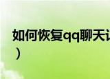 如何恢复qq聊天记录（如何恢复qq聊天记录）