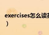 exercises怎么读英语音标（exercises怎么读）