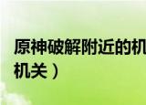原神破解附近的机关怎么做（原神破解附近的机关）
