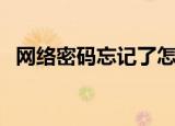 网络密码忘记了怎么找回密码（网络密码）