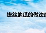 拔丝地瓜的做法家常（拔丝地瓜的做法）
