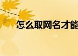 怎么取网名才能吸引人（怎么取网名）