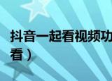 抖音一起看视频功能会看到对方吗（抖音一起看）