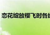 恋花绽放樱飞时各线结局（恋花绽放樱飞时）