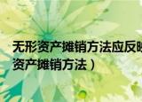 无形资产摊销方法应反映其经济利益的预期实现方式（无形资产摊销方法）