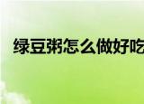 绿豆粥怎么做好吃又简单（绿豆粥怎么做）
