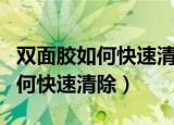 双面胶如何快速清除可以用酒精吗（双面胶如何快速清除）