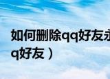 如何删除qq好友永远都无法恢复（如何删除qq好友）