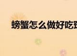 螃蟹怎么做好吃窍门（螃蟹怎么做好吃）