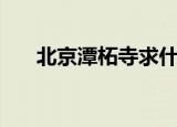 北京潭柘寺求什么最灵（北京潭柘寺）