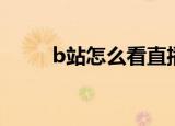 b站怎么看直播（B站怎么看直播）
