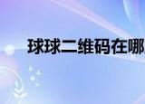 球球二维码在哪里（qq二维码在哪里）