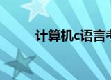 计算机c语言考试（计算机c语言）