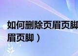 如何删除页眉页脚快速删除空行（如何删除页眉页脚）