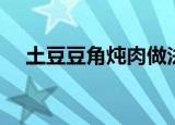 土豆豆角炖肉做法大全（土豆豆角炖肉）