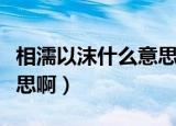 相濡以沫什么意思啊怎么读（相濡以沫什么意思啊）