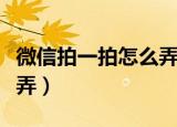 微信拍一拍怎么弄文字教程（微信拍一拍怎么弄）
