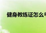 健身教练证怎么考（健身教练证怎么考）