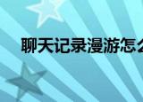 聊天记录漫游怎么设置（聊天记录漫游）