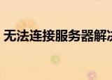 无法连接服务器解决方法（无法连接服务器）