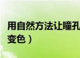 用自然方法让瞳孔变蓝色（用自然方法让瞳孔变色）