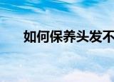 如何保养头发不秃顶（如何保养头发）