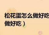 松花蛋怎么做好吃又简单的做法（松花蛋怎么做好吃）