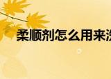 柔顺剂怎么用来洗衣服（柔顺剂怎么用）