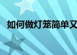 如何做灯笼简单又漂亮卡纸（如何做灯笼）